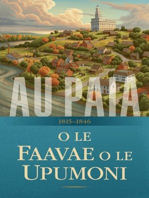 cover image of O Le Tala o le Ekalesia a Iesu Keriso o le Au Paia o Aso e Gata Ai: O Le Faavae o Le Upumoni, 1815-1846